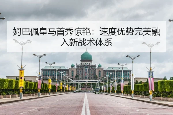 姆巴佩皇马首秀惊艳：速度优势完美融入新战术体系