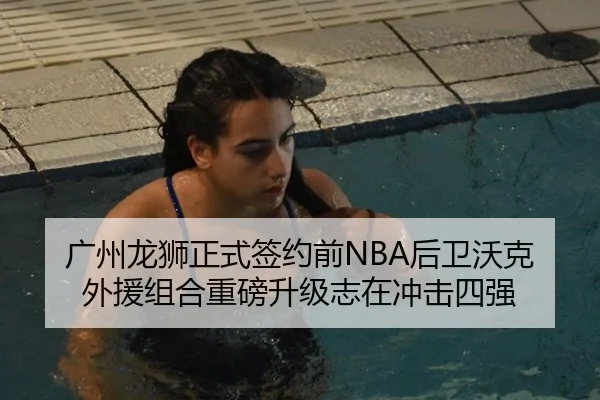 广州龙狮正式签约前NBA后卫沃克 外援组合重磅升级志在冲击四强