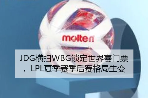 JDG横扫WBG锁定世界赛门票，LPL夏季赛季后赛格局生变