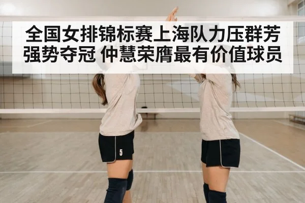 全国女排锦标赛上海队力压群芳强势夺冠 仲慧荣膺最有价值球员